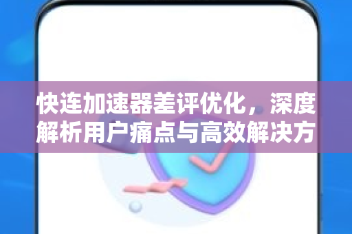 快连加速器差评优化，深度解析用户痛点与高效解决方案
