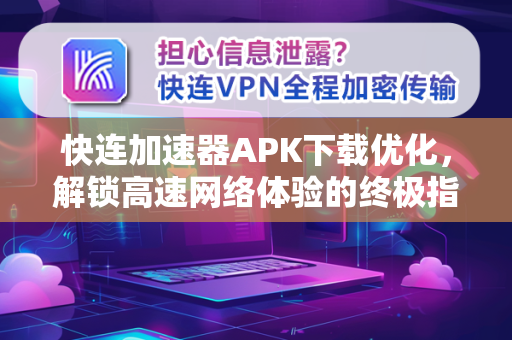 快连加速器APK下载优化，解锁高速网络体验的终极指南