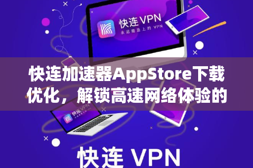 快连加速器AppStore下载优化，解锁高速网络体验的全面指南