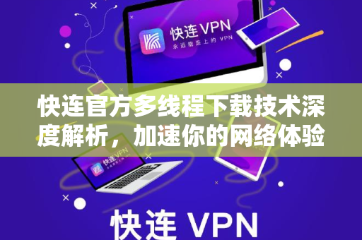 快连官方多线程下载技术深度解析，加速你的网络体验