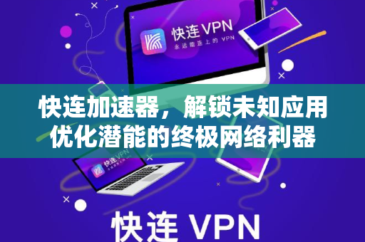 快连加速器，解锁未知应用优化潜能的终极网络利器