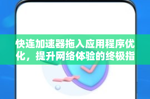 快连加速器拖入应用程序优化，提升网络体验的终极指南