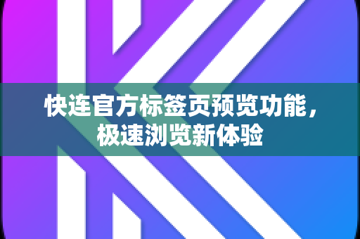 快连官方标签页预览功能，极速浏览新体验