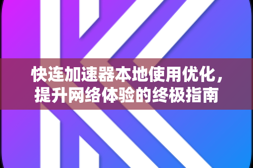 快连加速器本地使用优化，提升网络体验的终极指南