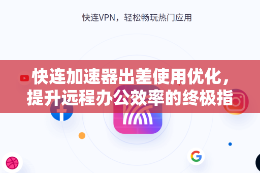 快连加速器出差使用优化，提升远程办公效率的终极指南