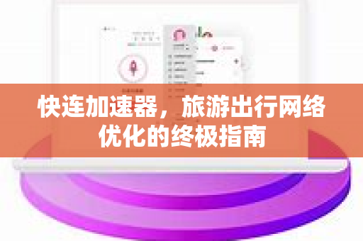 快连加速器，旅游出行网络优化的终极指南
