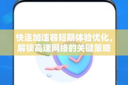 快连加速器短期体验优化，解锁高速网络的关键策略