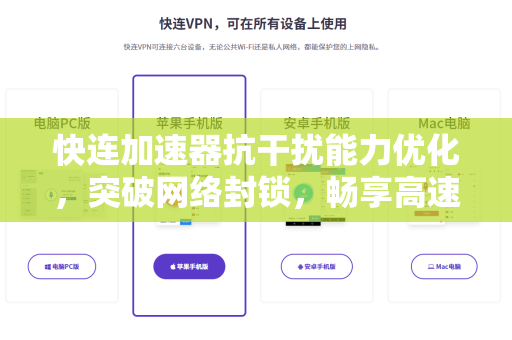 快连加速器抗干扰能力优化，突破网络封锁，畅享高速稳定连接