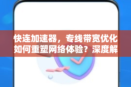 快连加速器，专线带宽优化如何重塑网络体验？深度解析与实用指南