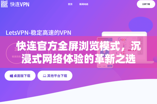 快连官方全屏浏览模式，沉浸式网络体验的革新之选