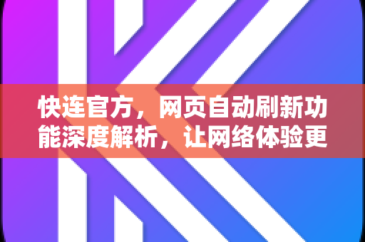 快连官方，网页自动刷新功能深度解析，让网络体验更流畅
