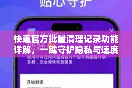 快连官方批量清理记录功能详解，一键守护隐私与速度