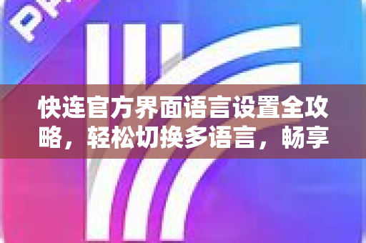 快连官方界面语言设置全攻略，轻松切换多语言，畅享无界网络