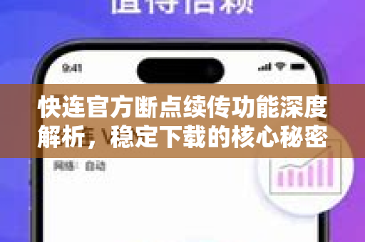 快连官方断点续传功能深度解析，稳定下载的核心秘密
