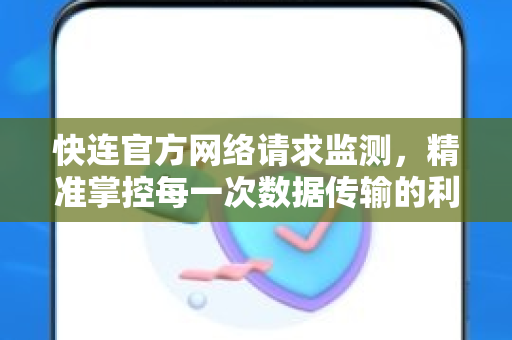 快连官方网络请求监测，精准掌控每一次数据传输的利器