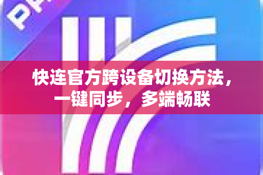 快连官方跨设备切换方法，一键同步，多端畅联