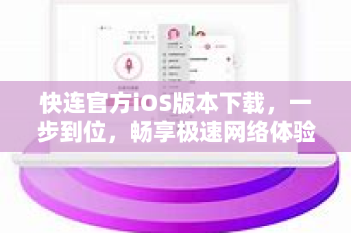 快连官方iOS版本下载，一步到位，畅享极速网络体验
