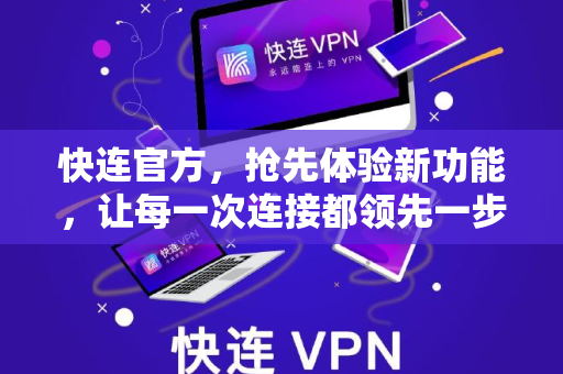 快连官方，抢先体验新功能，让每一次连接都领先一步