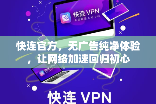 快连官方，无广告纯净体验，让网络加速回归初心