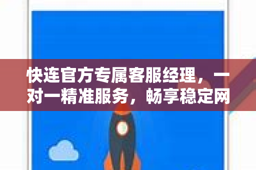 快连官方专属客服经理，一对一精准服务，畅享稳定网络连接