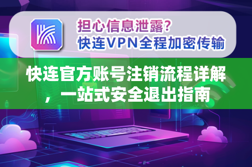 快连官方账号注销流程详解，一站式安全退出指南