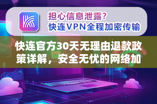 快连官方30天无理由退款政策详解，安全无忧的网络加速选择