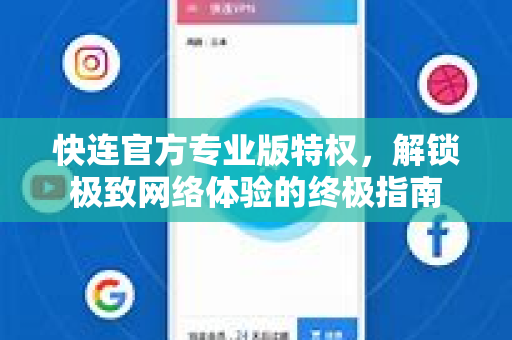 快连官方专业版特权，解锁极致网络体验的终极指南
