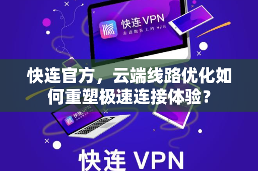 快连官方，云端线路优化如何重塑极速连接体验？