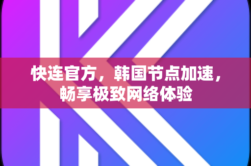 快连官方，韩国节点加速，畅享极致网络体验