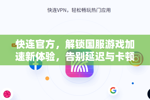 快连官方，解锁国服游戏加速新体验，告别延迟与卡顿