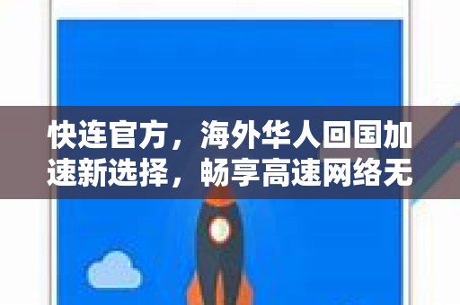 快连官方，海外华人回国加速新选择，畅享高速网络无阻