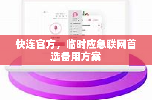 <strong>快连</strong>官方，临时应急联网首选备用方案