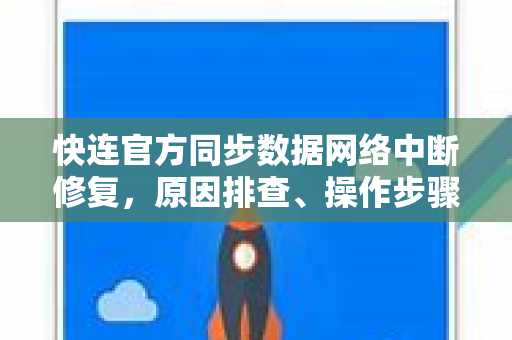<strong>快连</strong>官方同步数据网络中断修复，原因排查、操作步骤与常见问答
