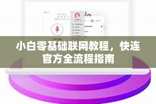 小白零基础联网教程，<strong>快连</strong>官方全流程指南