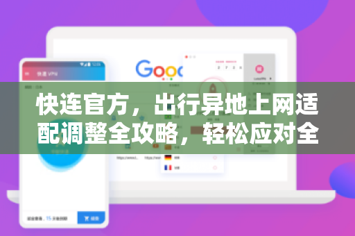 快连官方，出行异地上网适配调整全攻略，轻松应对全球网络挑战