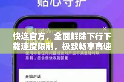 <strong>快连</strong>官方，全面解除下行下载速度限制，极致畅享高速网络体验