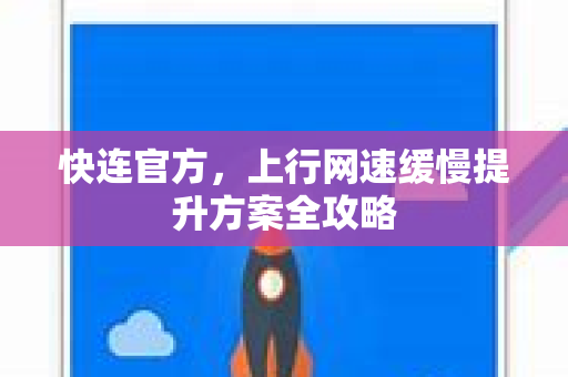 快连官方，上行网速缓慢提升方案全攻略