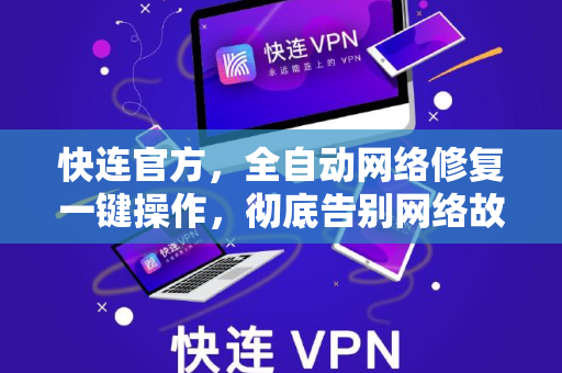 <strong>快连</strong>官方，全自动网络修复一键操作，彻底告别网络故障困扰
