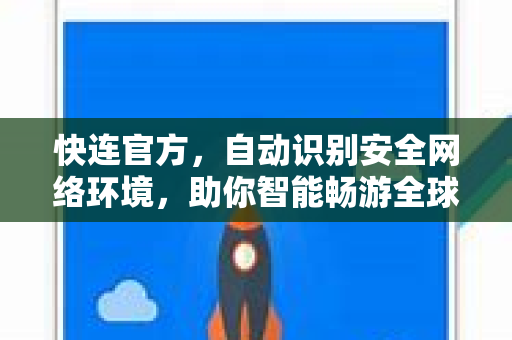 <strong>快连</strong>官方，自动识别安全网络环境，助你智能畅游全球互联网
