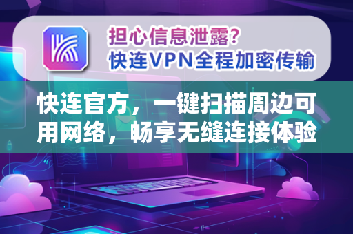 <strong>快连</strong>官方，一键扫描周边可用网络，畅享无缝连接体验