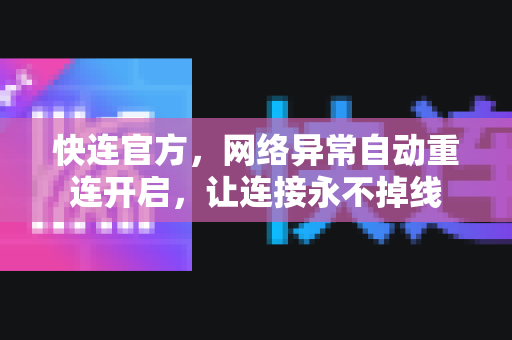 <strong>快连</strong>官方，网络异常自动重连开启，让连接永不掉线