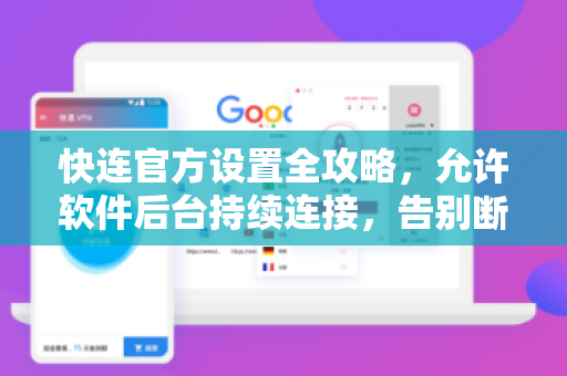 <strong>快连</strong>官方设置全攻略，允许软件后台持续连接，告别断网烦恼