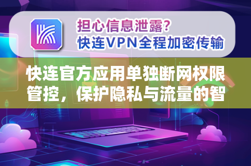 快连官方应用单独断网权限管控，保护隐私与流量的智能之道
