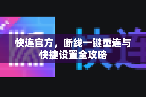 快连官方，断线一键重连与快捷设置全攻略