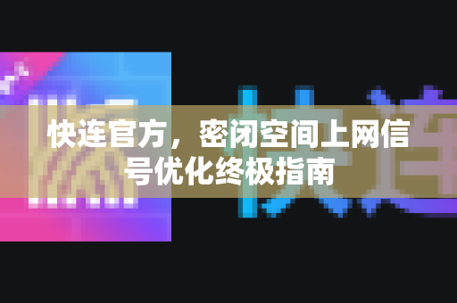 快连官方，密闭空间上网信号优化终极指南