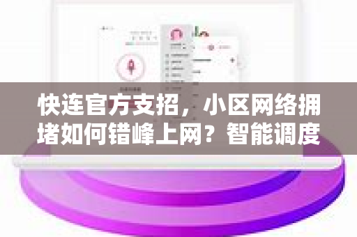 <strong>快连</strong>官方支招，小区网络拥堵如何错峰上网？智能调度让全家流畅不卡顿