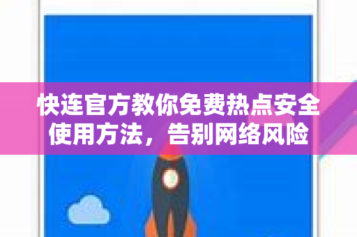 <strong>快连</strong>官方教你免费热点安全使用方法，告别网络风险