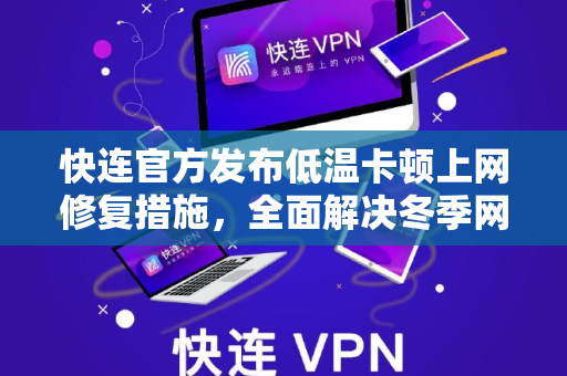 <strong>快连</strong>官方发布低温卡顿上网修复措施，全面解决冬季网络延迟问题