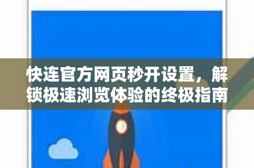 快连官方网页秒开设置，解锁极速浏览体验的终极指南