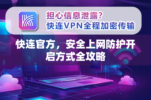 快连官方，安全上网防护开启方式全攻略